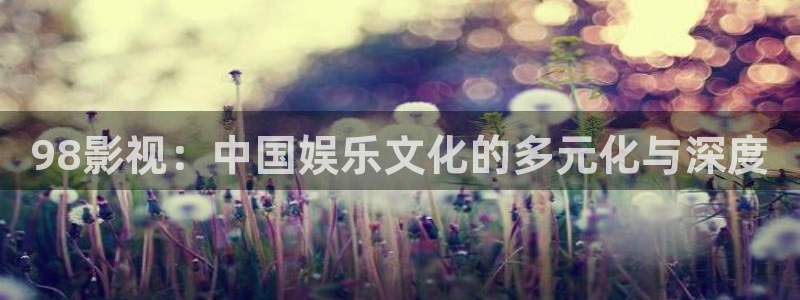 光棍影院在线看片：98影视：中国娱乐文化的多元化与深度